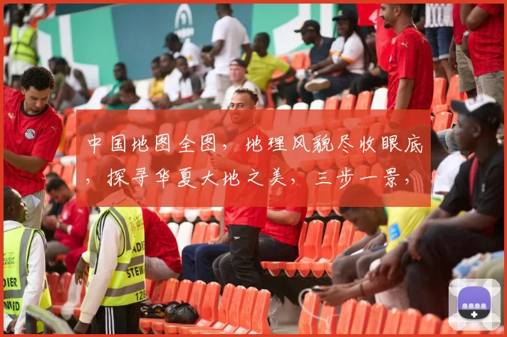 中国地图全图，地理风貌尽收眼底，探寻华夏大地之美，三步一景，五步一观。