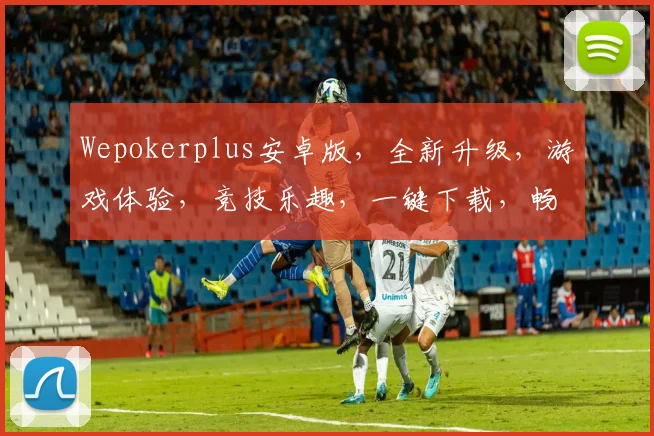 Wepokerplus安卓版，全新升级，游戏体验，竞技乐趣，一键下载，畅享三重惊喜，不容错过