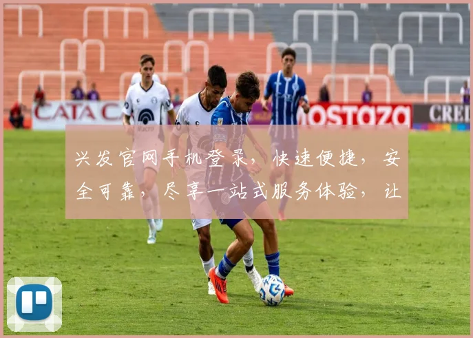 兴发官网手机登录，快速便捷，安全可靠，尽享一站式服务体验，让您轻松登录