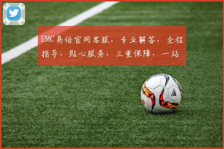 EMC易倍官网客服，专业解答，全程指导，贴心服务，三重保障，一站解决。