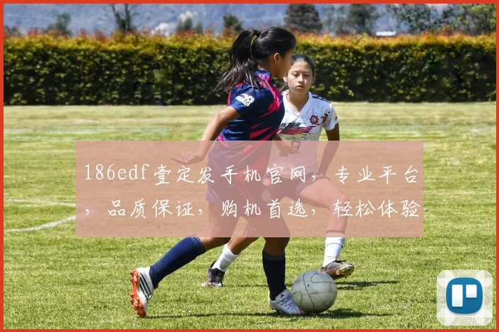 186edf壹定发手机官网，专业平台，品质保证，购机首选，轻松体验高效便捷服务