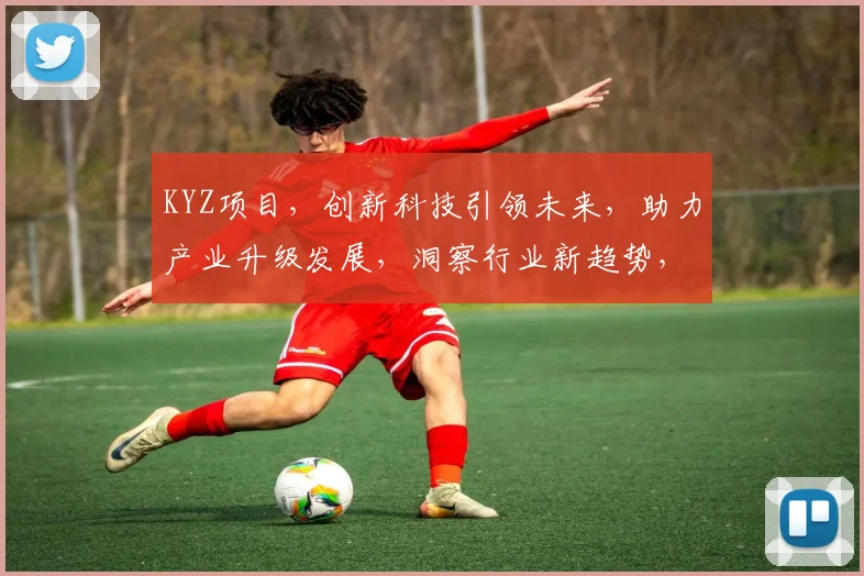 KYZ项目，创新科技引领未来，助力产业升级发展，洞察行业新趋势，共绘美好蓝图