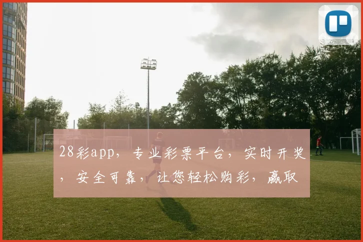 28彩app，专业彩票平台，实时开奖，安全可靠，让您轻松购彩，赢取大奖